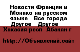 Новости Франции и Монако на русском языке - Все города Другое » Другое   . Хакасия респ.,Абакан г.